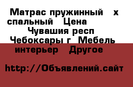 Матрас пружинный 2-х спальный › Цена ­ 1 000 - Чувашия респ., Чебоксары г. Мебель, интерьер » Другое   